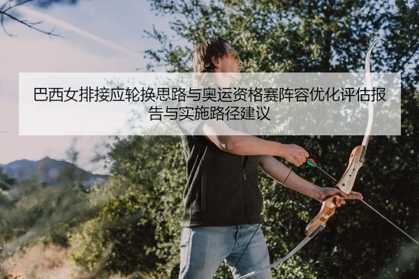 巴西女排接应轮换思路与奥运资格赛阵容优化评估报告与实施路径建议