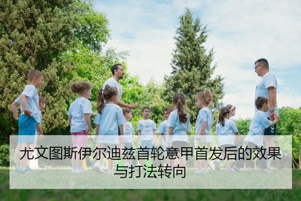 尤文图斯伊尔迪兹首轮意甲首发后的效果与打法转向